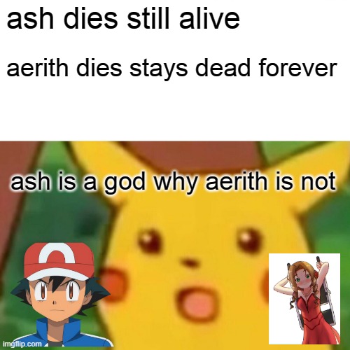pokemon facts 34 | ash dies still alive; aerith dies stays dead forever; ash is a god why aerith is not | image tagged in memes,surprised pikachu | made w/ Imgflip meme maker