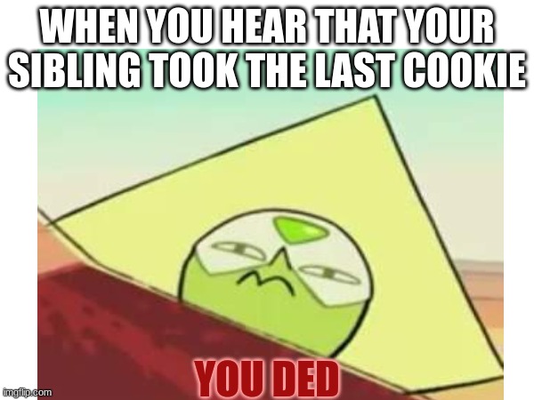 Tell me this happened without telling me this happened | WHEN YOU HEAR THAT YOUR SIBLING TOOK THE LAST COOKIE; YOU DED | image tagged in relatable | made w/ Imgflip meme maker