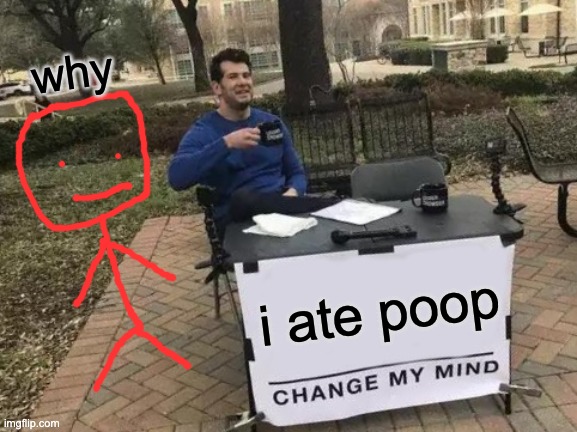 Change My Mind | why; i ate poop | image tagged in memes,change my mind | made w/ Imgflip meme maker