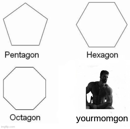 Pentagon Hexagon Octagon Meme | yourmomgon | image tagged in memes,pentagon hexagon octagon | made w/ Imgflip meme maker