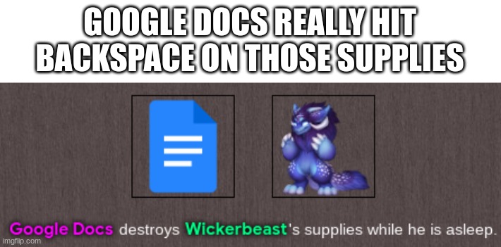 Google Docs destroys Wickerbeast's supplies while he is asleep | GOOGLE DOCS REALLY HIT BACKSPACE ON THOSE SUPPLIES | image tagged in google docs destroys wickerbeast's supplies while he is asleep,google | made w/ Imgflip meme maker