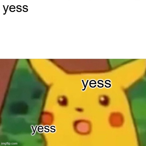 yess | yess; yess; yess | image tagged in memes,surprised pikachu,yess | made w/ Imgflip meme maker