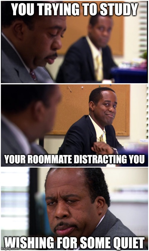 Distracted Studying | YOU TRYING TO STUDY; YOUR ROOMMATE DISTRACTING YOU; WISHING FOR SOME QUIET | image tagged in stanley eye roll | made w/ Imgflip meme maker