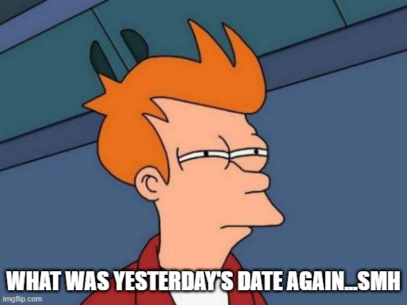 Futurama Fry Meme | WHAT WAS YESTERDAY'S DATE AGAIN...SMH | image tagged in memes,futurama fry | made w/ Imgflip meme maker