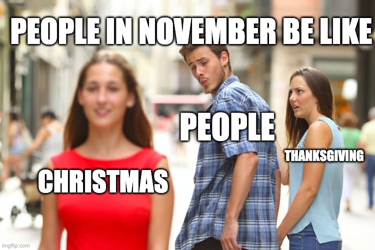 Distracted Boyfriend | PEOPLE IN NOVEMBER BE LIKE; PEOPLE; THANKSGIVING; CHRISTMAS | image tagged in memes,distracted boyfriend | made w/ Imgflip meme maker