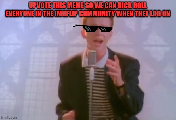 Don't you wanna rick roll millions of people? If so, help me do so by upvoting! | UPVOTE THIS MEME SO WE CAN RICK ROLL EVERYONE IN THE IMGFLIP COMMUNITY WHEN THEY LOG ON | image tagged in rick astley,memes,rickroll | made w/ Imgflip meme maker