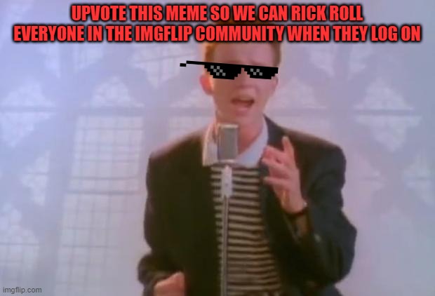 Help me Rick Roll the entire imgflip community - Imgflip