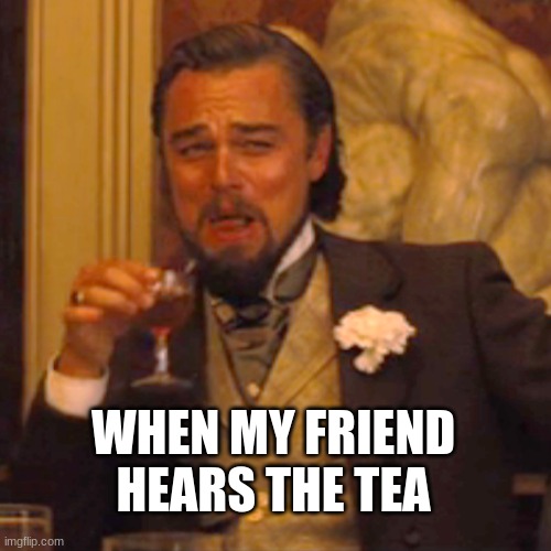 Laughing Leo Meme | WHEN MY FRIEND HEARS THE TEA | image tagged in memes,laughing leo | made w/ Imgflip meme maker