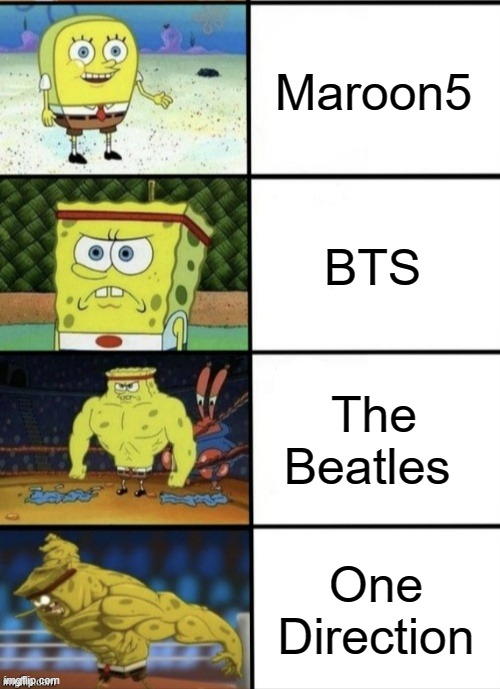 SpongeBob Strength |  Maroon5; BTS; The Beatles; One Direction | image tagged in spongebob strength | made w/ Imgflip meme maker