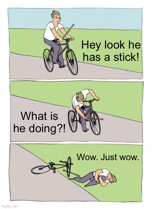 Bike Fall Meme | Hey look he has a stick! What is he doing?! Wow. Just wow. | image tagged in memes,bike fall | made w/ Imgflip meme maker