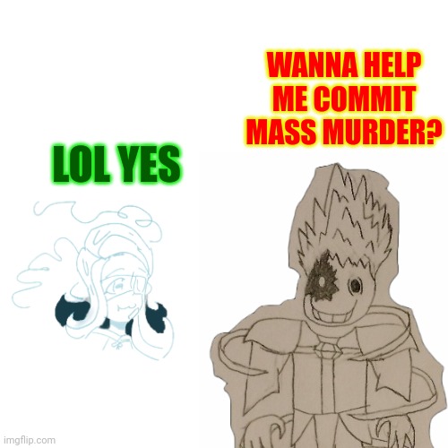 Merder | WANNA HELP ME COMMIT MASS MURDER? LOL YES | made w/ Imgflip meme maker