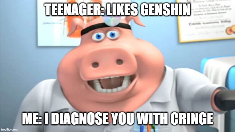 I Diagnose You With Dead | TEENAGER: LIKES GENSHIN; ME: I DIAGNOSE YOU WITH CRINGE | image tagged in i diagnose you with dead | made w/ Imgflip meme maker