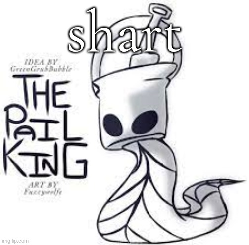 the pail king real | shart | image tagged in the pail king real | made w/ Imgflip meme maker