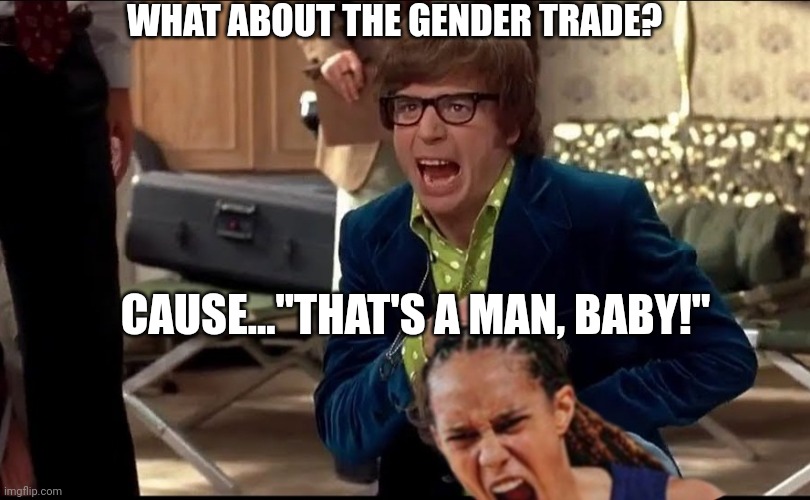 WHAT ABOUT THE GENDER TRADE? CAUSE..."THAT'S A MAN, BABY!" | made w/ Imgflip meme maker