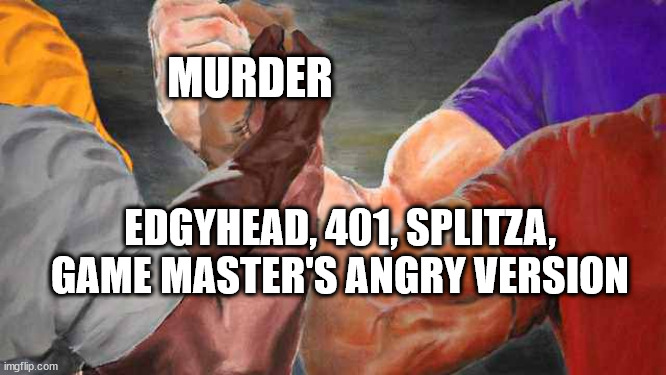 Four arm handshake | MURDER EDGYHEAD, 401, SPLITZA, GAME MASTER'S ANGRY VERSION | image tagged in four arm handshake | made w/ Imgflip meme maker