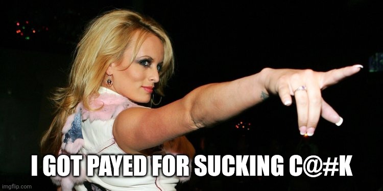 Stormy Daniels | I GOT PAYED FOR SUCKING C@#K | image tagged in stormy daniels | made w/ Imgflip meme maker