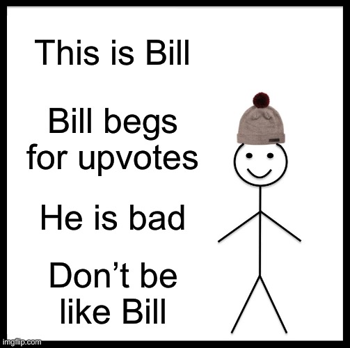Be Like Bill Meme | This is Bill; Bill begs for upvotes; He is bad; Don’t be like Bill | image tagged in memes,be like bill | made w/ Imgflip meme maker