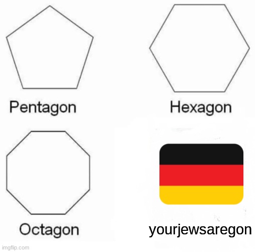 Pentagon Hexagon Octagon Meme | yourjewsaregon | image tagged in memes,pentagon hexagon octagon | made w/ Imgflip meme maker