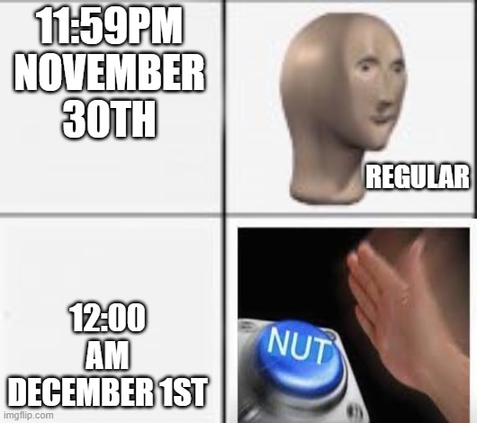 Men can relate | 11:59PM NOVEMBER 30TH; REGULAR; 12:00 AM DECEMBER 1ST | image tagged in kalm panick | made w/ Imgflip meme maker