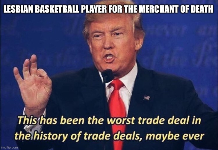 Donald Trump Worst Trade Deal | LESBIAN BASKETBALL PLAYER FOR THE MERCHANT OF DEATH | image tagged in donald trump worst trade deal | made w/ Imgflip meme maker