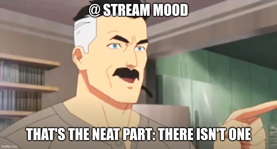 thats the neat part | @ STREAM MOOD; THAT'S THE NEAT PART: THERE ISN'T ONE | image tagged in thats the neat part | made w/ Imgflip meme maker
