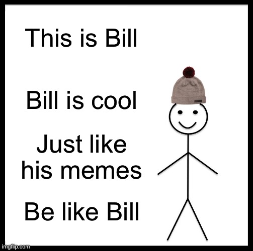 Be Like Bill Meme | This is Bill; Bill is cool; Just like his memes; Be like Bill | image tagged in memes,be like bill | made w/ Imgflip meme maker