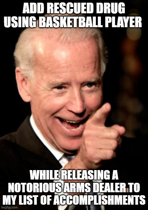 SMH | ADD RESCUED DRUG USING BASKETBALL PLAYER; WHILE RELEASING A NOTORIOUS ARMS DEALER TO MY LIST OF ACCOMPLISHMENTS | image tagged in memes,smilin biden | made w/ Imgflip meme maker