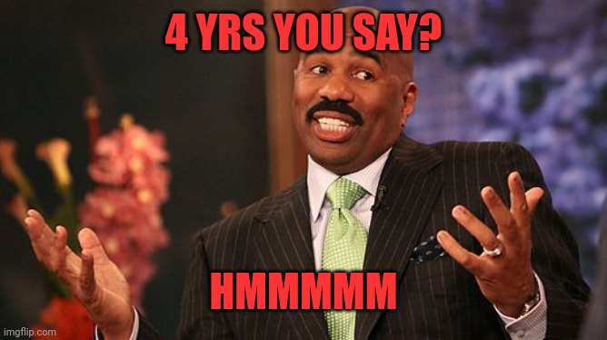 shrug | 4 YRS YOU SAY? HMMMMM | image tagged in shrug | made w/ Imgflip meme maker