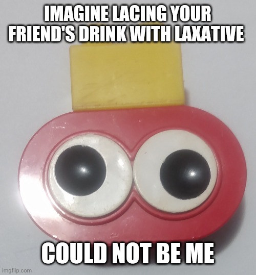King Minion | IMAGINE LACING YOUR FRIEND'S DRINK WITH LAXATIVE; COULD NOT BE ME | image tagged in king minion | made w/ Imgflip meme maker
