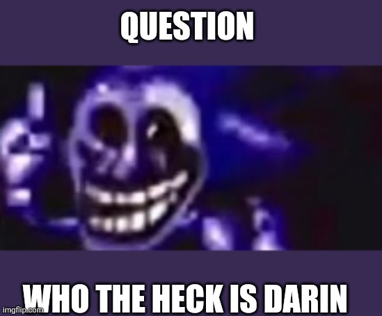 trolling is infinite | QUESTION; WHO THE HECK IS DARIN | image tagged in trolling is infinite | made w/ Imgflip meme maker