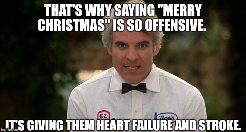 THAT'S WHY SAYING "MERRY CHRISTMAS" IS SO OFFENSIVE. IT'S GIVING THEM HEART FAILURE AND STROKE. | made w/ Imgflip meme maker