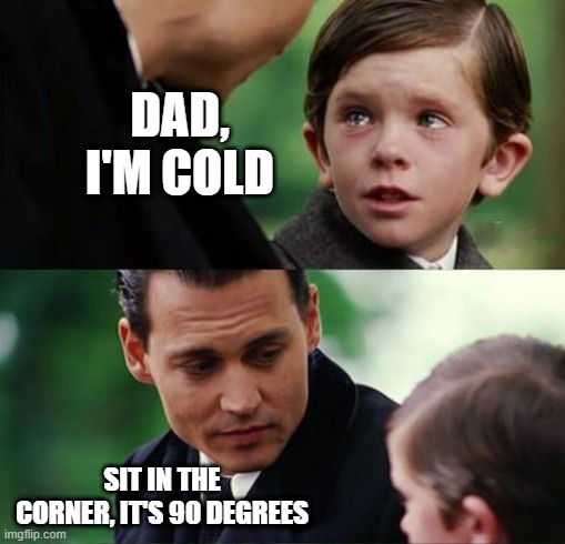 Warm Over There | DAD, I'M COLD; SIT IN THE CORNER, IT'S 90 DEGREES | image tagged in eyeroll | made w/ Imgflip meme maker