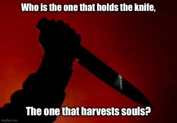 Who is the one that holds the knife, The one that harvests souls? | made w/ Imgflip meme maker