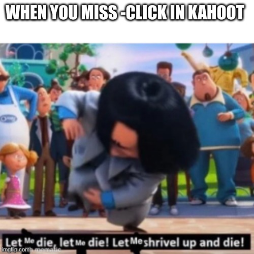let me die | WHEN YOU MISS -CLICK IN KAHOOT | image tagged in let me die | made w/ Imgflip meme maker