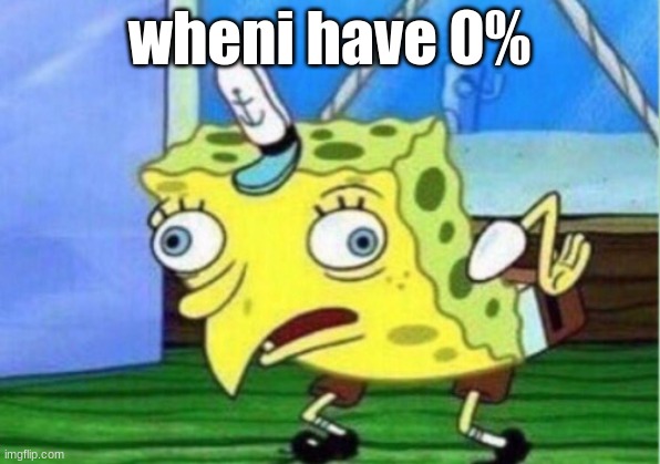 0% | wheni have 0% | image tagged in memes,mocking spongebob | made w/ Imgflip meme maker
