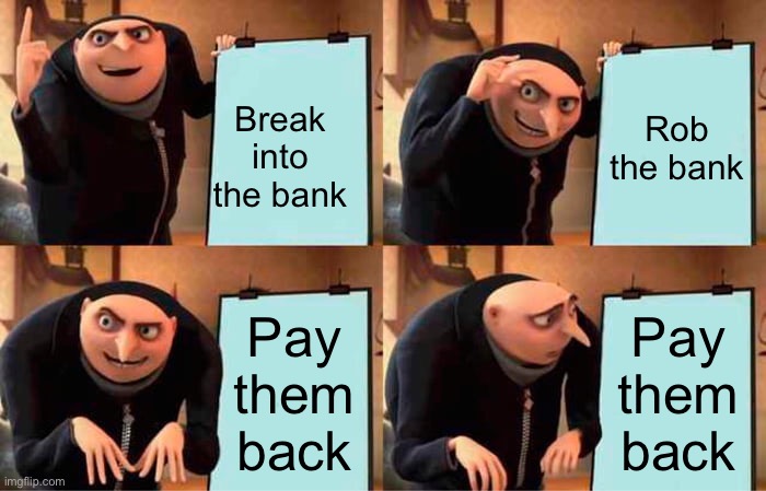 Gru's Plan | Break into the bank; Rob the bank; Pay them back; Pay them back | image tagged in memes,gru's plan | made w/ Imgflip meme maker
