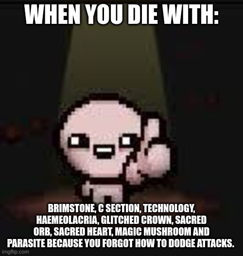Isaac thumbs up | WHEN YOU DIE WITH:; BRIMSTONE, C SECTION, TECHNOLOGY, HAEMEOLACRIA, GLITCHED CROWN, SACRED ORB, SACRED HEART, MAGIC MUSHROOM AND PARASITE BECAUSE YOU FORGOT HOW TO DODGE ATTACKS. | image tagged in isaac thumbs up | made w/ Imgflip meme maker