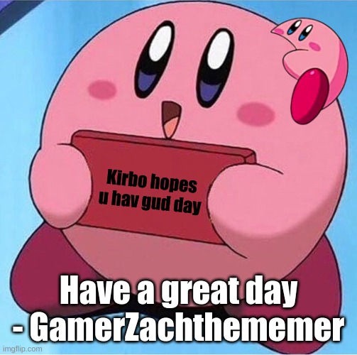 :) | Kirbo hopes u hav gud day; Have a great day - GamerZachthememer | image tagged in kirby holding a sign | made w/ Imgflip meme maker