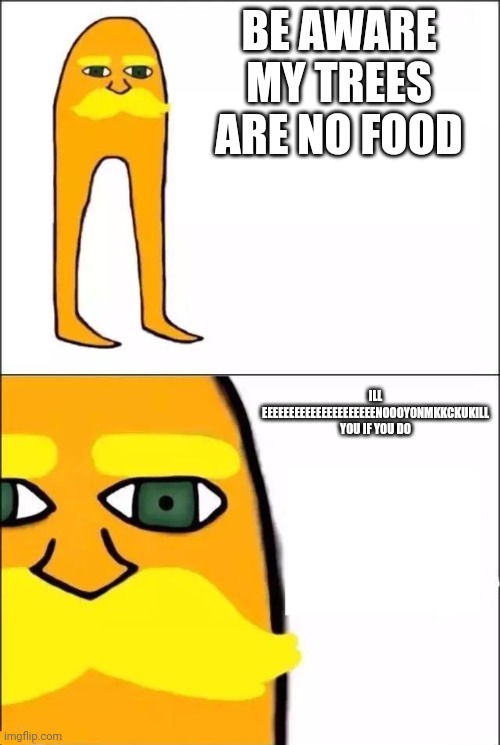 The Lorax | BE AWARE MY TREES ARE NO FOOD; ILL EEEEEEEEEEEEEEEEEEEEENOOOYONMKKCKUKILL YOU IF YOU DO | image tagged in the lorax | made w/ Imgflip meme maker