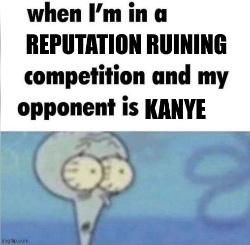 Lol | REPUTATION RUINING; KANYE | image tagged in whe i'm in a competition and my opponent is | made w/ Imgflip meme maker