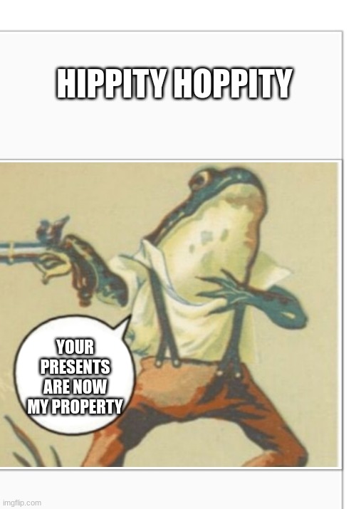 Hippity Hoppity (blank) | HIPPITY HOPPITY; YOUR PRESENTS ARE NOW MY PROPERTY | image tagged in hippity hoppity blank | made w/ Imgflip meme maker