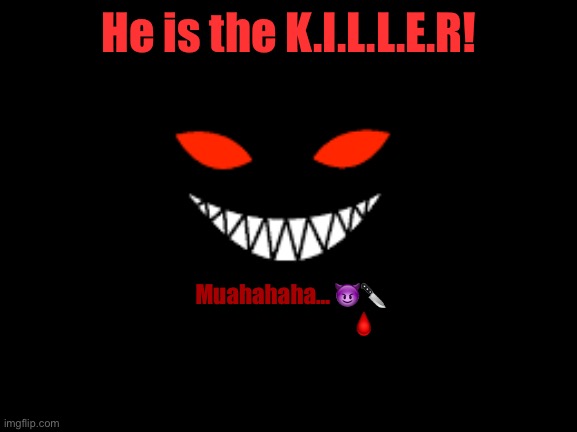 He is the K.I.L.L.E.R! Muahahaha… 😈🔪
                                 🩸 | made w/ Imgflip meme maker