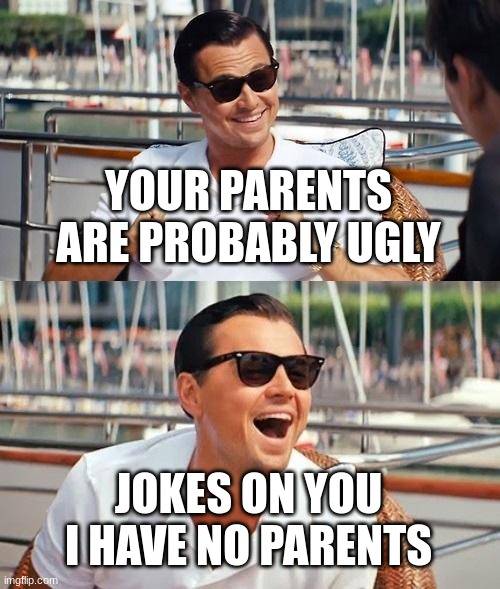Leonardo Dicaprio Wolf Of Wall Street | YOUR PARENTS ARE PROBABLY UGLY; JOKES ON YOU I HAVE NO PARENTS | image tagged in memes,leonardo dicaprio wolf of wall street | made w/ Imgflip meme maker