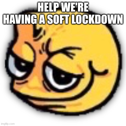 shitshitshitshitshitshitshitshitshitshitshit | HELP WE'RE HAVING A SOFT LOCKDOWN | made w/ Imgflip meme maker