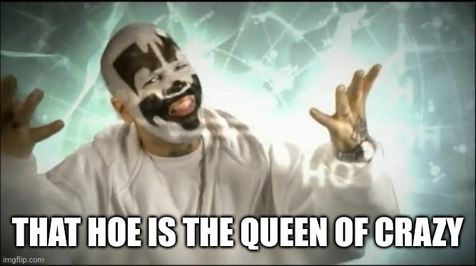 Insane Clown Posse | THAT HOE IS THE QUEEN OF CRAZY | image tagged in insane clown posse | made w/ Imgflip meme maker