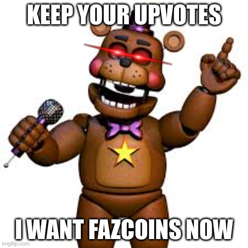 no upvotes. Only fazcoins or else | KEEP YOUR UPVOTES; I WANT FAZCOINS NOW | image tagged in rockstar freddy | made w/ Imgflip meme maker