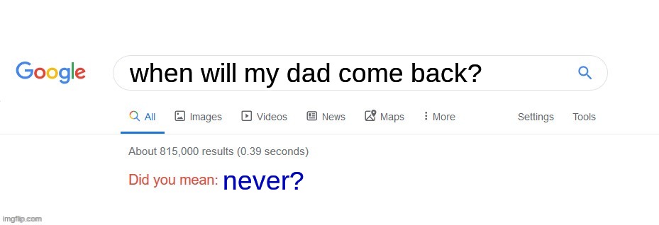 never | when will my dad come back? never? | image tagged in did you mean | made w/ Imgflip meme maker