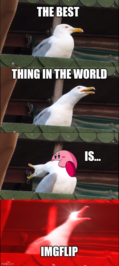I don't know why I put kirby there I was sad | THE BEST; THING IN THE WORLD; IS... IMGFLIP | image tagged in memes,inhaling seagull | made w/ Imgflip meme maker
