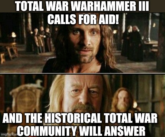 gondor calls for aid | TOTAL WAR WARHAMMER III 
CALLS FOR AID! AND THE HISTORICAL TOTAL WAR 
COMMUNITY WILL ANSWER | image tagged in gondor calls for aid | made w/ Imgflip meme maker