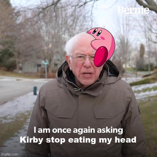 Bernie I Am Once Again Asking For Your Support Meme | Kirby stop eating my head | image tagged in memes,bernie i am once again asking for your support | made w/ Imgflip meme maker